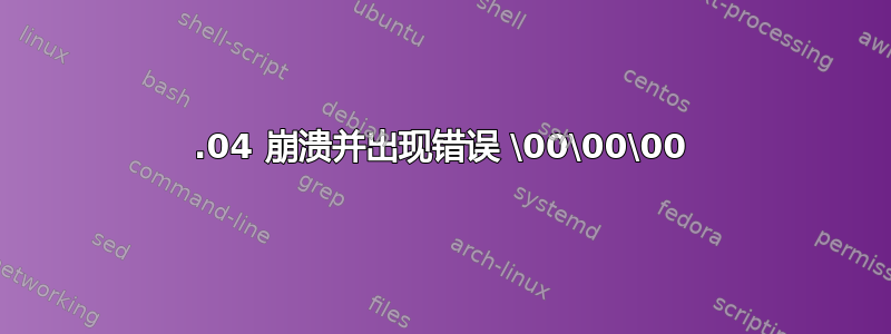 20.04 崩溃并出现错误 \00\00\00