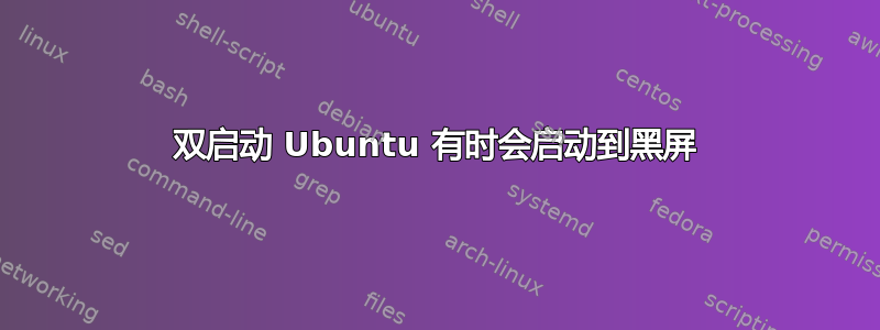 双启动 Ubuntu 有时会启动到黑屏