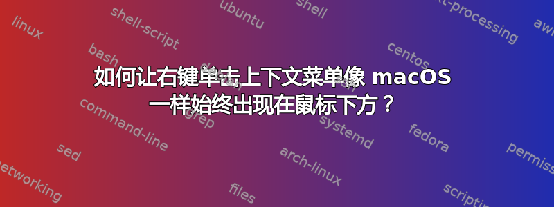 如何让右键单击上下文菜单像 macOS 一样始终出现在鼠标下方？