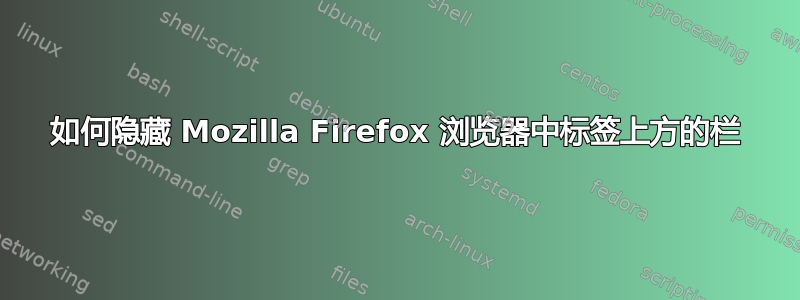 如何隐藏 Mozilla Firefox 浏览器中标签上方的栏