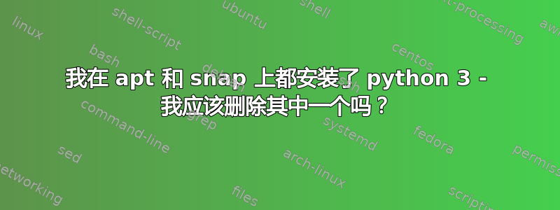 我在 apt 和 snap 上都安装了 python 3 - 我应该删除其中一个吗？