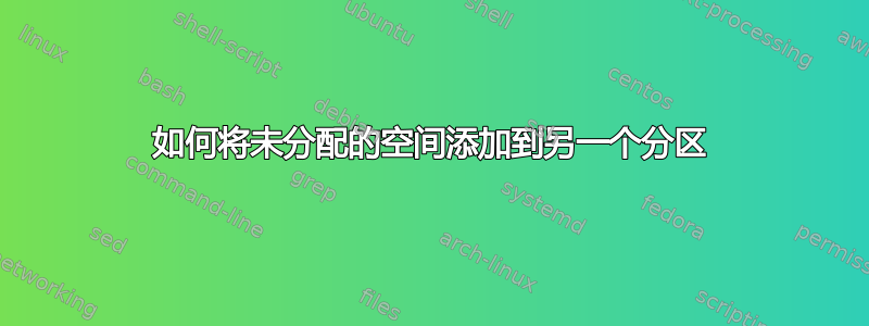 如何将未分配的空间添加到另一个分区