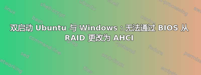 双启动 Ubuntu 与 Windows：无法通过 BIOS 从 RAID 更改为 AHCI