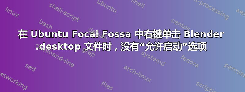 在 Ubuntu Focal Fossa 中右键单击 Blender .desktop 文件时，没有“允许启动”选项