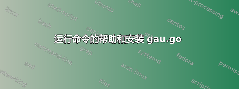 运行命令的帮助和安装 gau.go