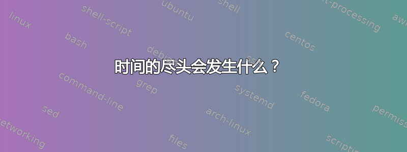 时间的尽头会发生什么？ 