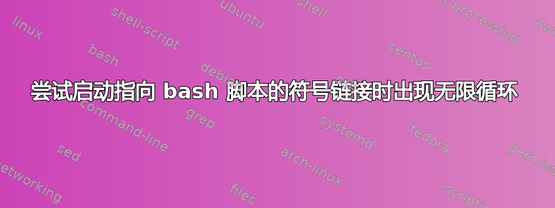 尝试启动指向 bash 脚本的符号链接时出现无限循环