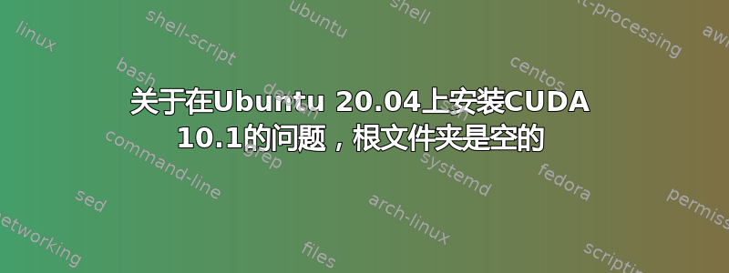 关于在Ubuntu 20.04上安装CUDA 10.1的问题，根文件夹是空的