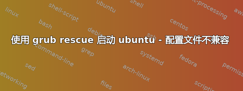 使用 grub rescue 启动 ubuntu - 配置文件不兼容