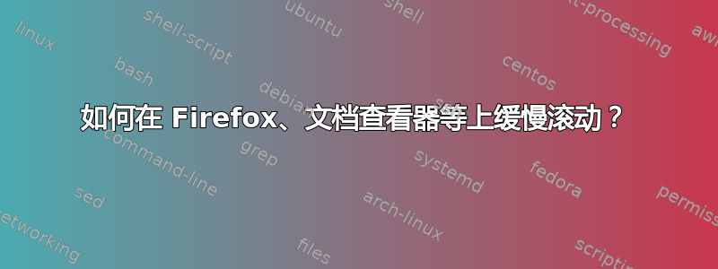 如何在 Firefox、文档查看器等上缓慢滚动？