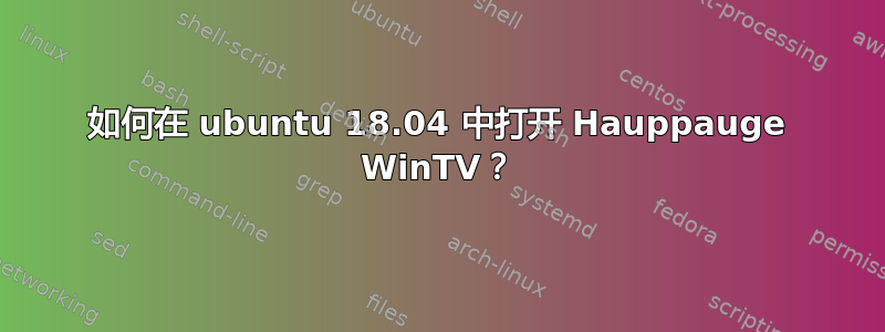 如何在 ubuntu 18.04 中打开 Hauppauge WinTV？