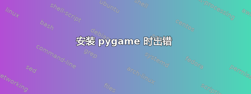 安装 pygame 时出错