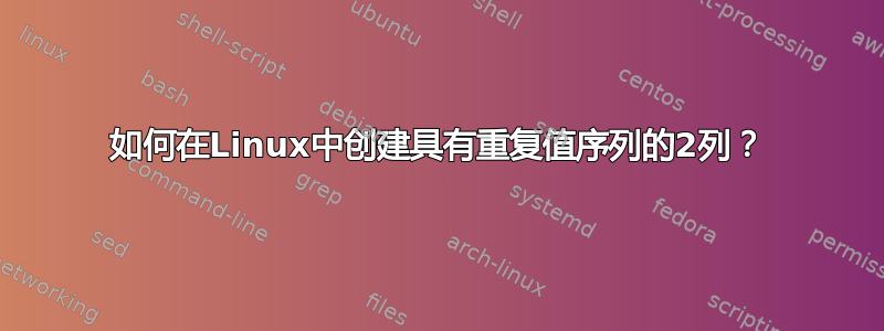 如何在Linux中创建具有重复值序列的2列？