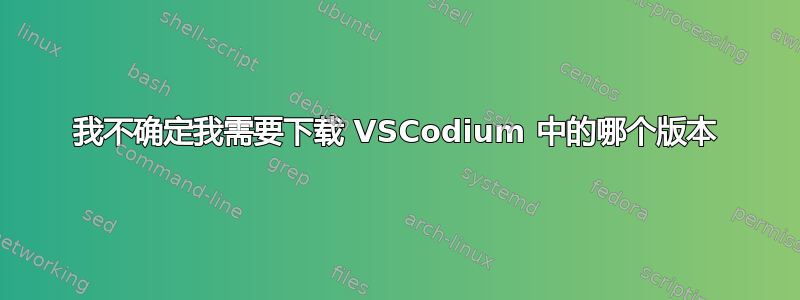 我不确定我需要下载 VSCodium 中的哪个版本