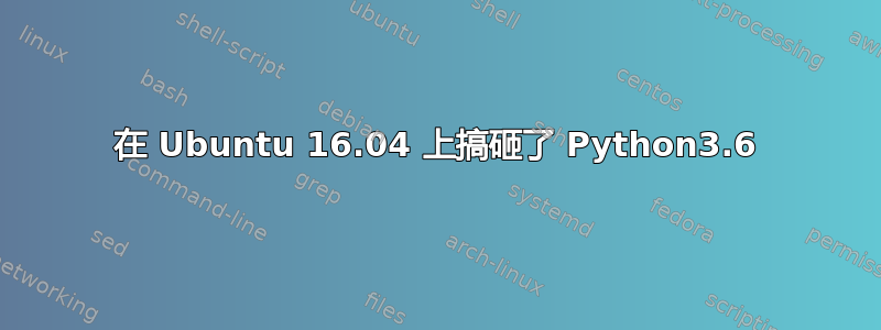 在 Ubuntu 16.04 上搞砸了 Python3.6