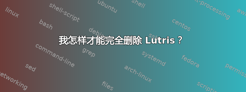 我怎样才能完全删除 Lutris？