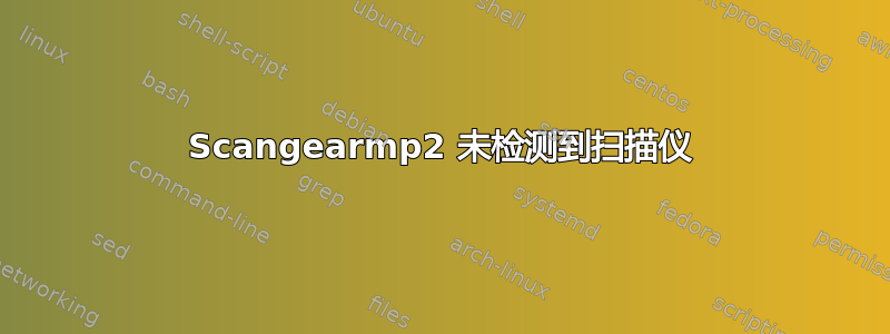 Scangearmp2 未检测到扫描仪