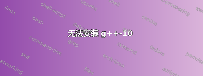 无法安装 g++-10