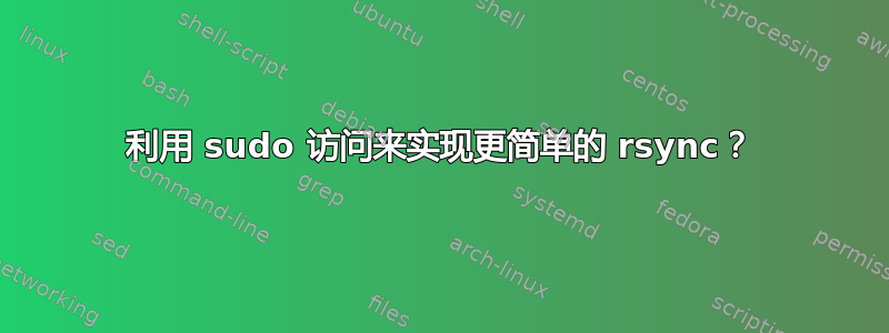 利用 sudo 访问来实现更简单的 rsync？