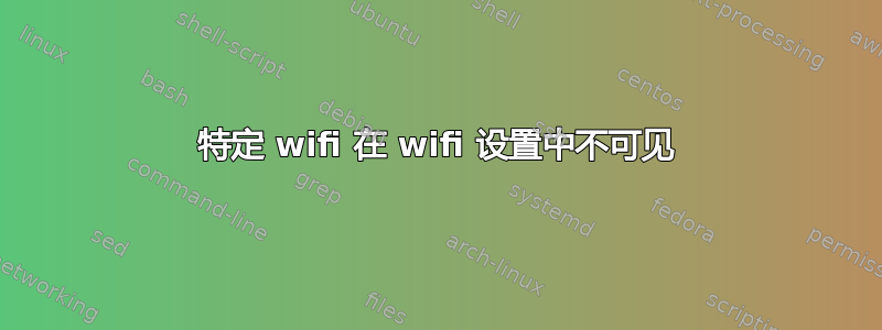 特定 wifi 在 wifi 设置中不可见