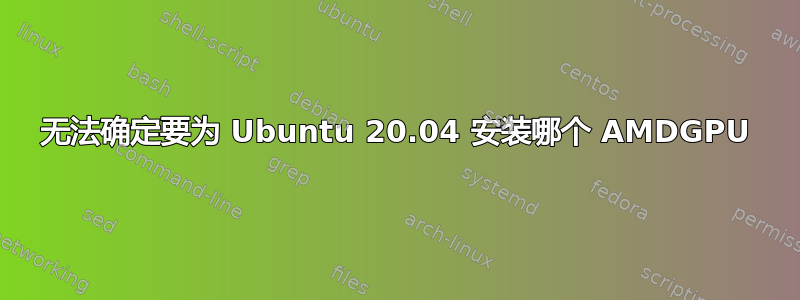 无法确定要为 Ubuntu 20.04 安装哪个 AMDGPU