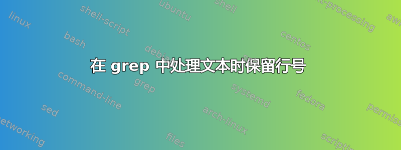 在 grep 中处理文本时保留行号