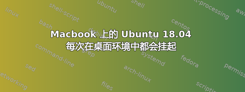 Macbook 上的 Ubuntu 18.04 每次在桌面环境中都会挂起