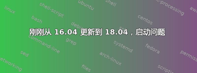 刚刚从 16.04 更新到 18.04，启动问题