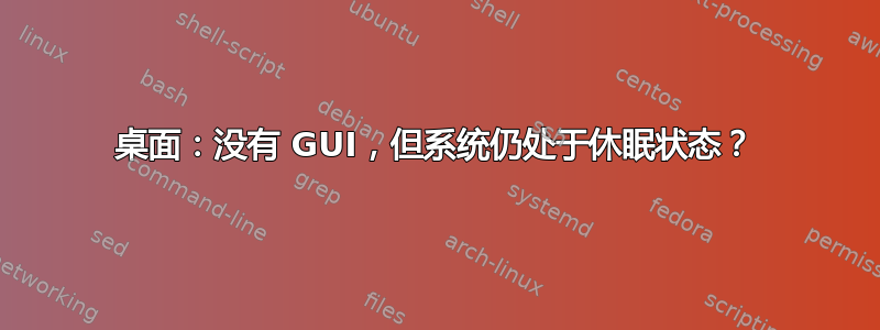 桌面：没有 GUI，但系统仍处于休眠状态？