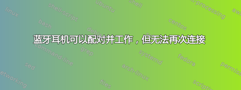 蓝牙耳机可以配对并工作，但无法再次连接