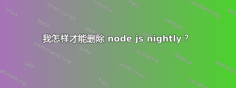 我怎样才能删除 node js nightly？