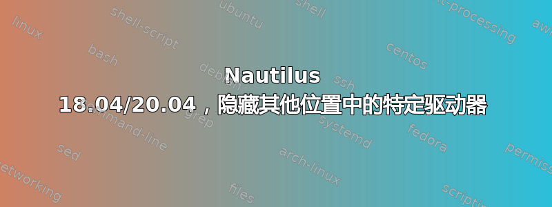 Nautilus 18.04/20.04，隐藏其他位置中的特定驱动器