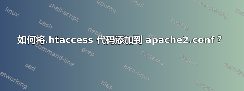 如何将.htaccess 代码添加到 apache2.conf？