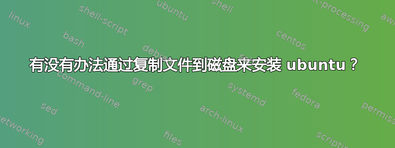 有没有办法通过复制文件到磁盘来安装 ubuntu？