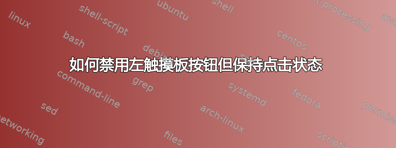 如何禁用左触摸板按钮但保持点击状态