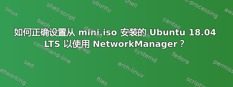 如何正确设置从 mini.iso 安装的 Ubuntu 18.04 LTS 以使用 NetworkManager？