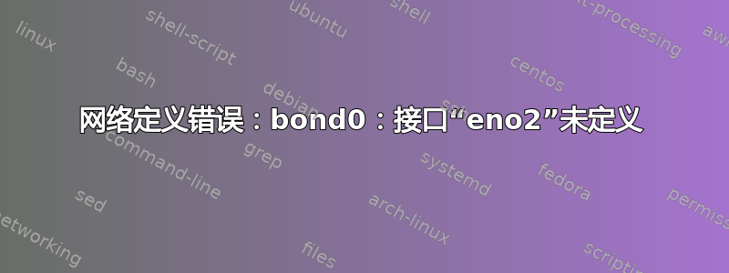 网络定义错误：bond0：接口“eno2”未定义