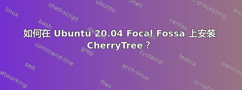 如何在 Ubuntu 20.04 Focal Fossa 上安装 CherryTree？