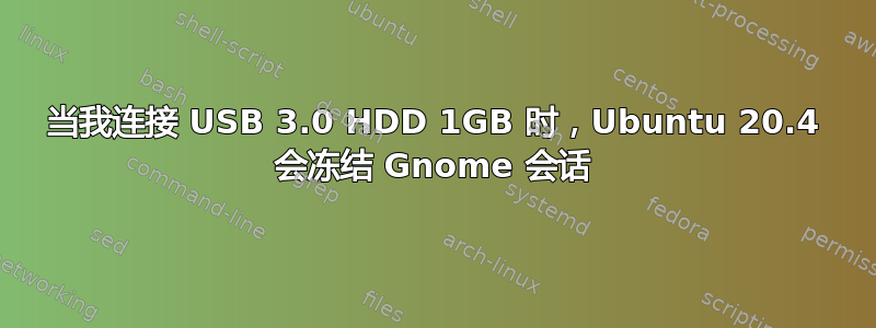 当我连接 USB 3.0 HDD 1GB 时，Ubuntu 20.4 会冻结 Gnome 会话