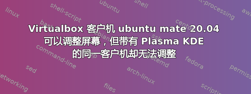 Virtualbox 客户机 ubuntu mate 20.04 可以调整屏幕，但带有 Plasma KDE 的同一客户机却无法调整