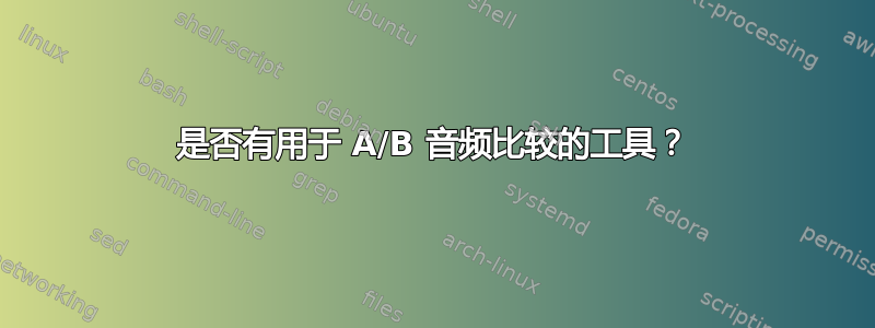 是否有用于 A/B 音频比较的工具？