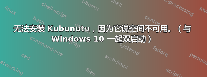 无法安装 Kubunutu，因为它说空间不可用。（与 Windows 10 一起双启动）