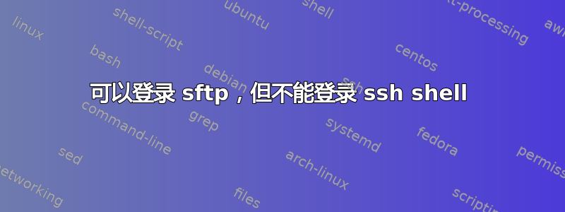 可以登录 sftp，但不能登录 ssh shell