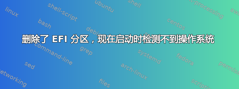 删除了 EFI 分区，现在启动时检测不到操作系统