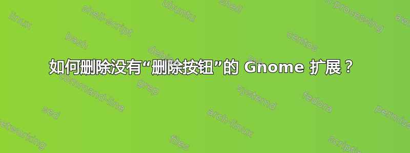 如何删除没有“删除按钮”的 Gnome 扩展？