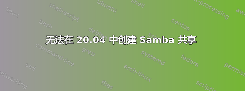 无法在 20.04 中创建 Samba 共享