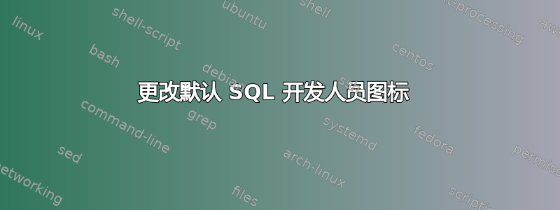 更改默认 SQL 开发人员图标 