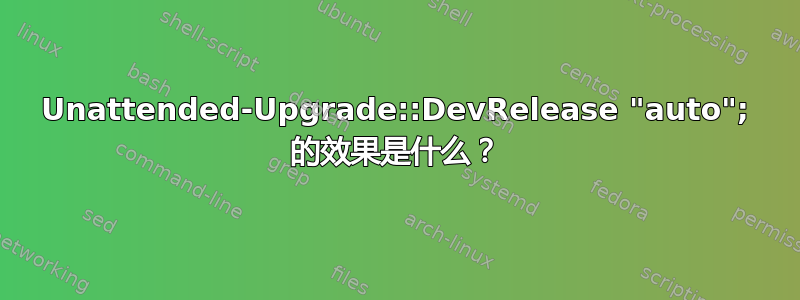 Unattended-Upgrade::DevRelease "auto"; 的效果是什么？