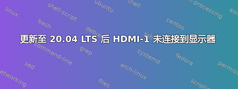 更新至 20.04 LTS 后 HDMI-1 未连接到显示器