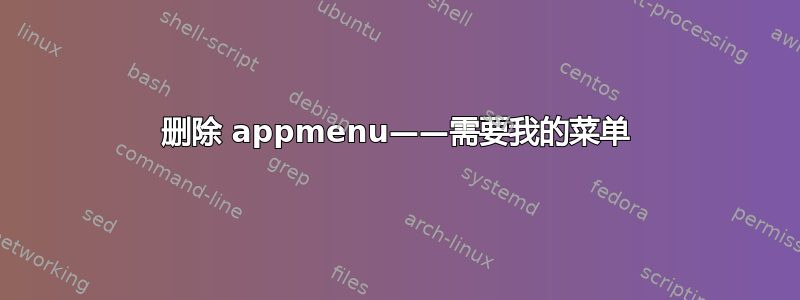 删除 appmenu——需要我的菜单